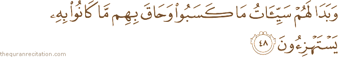 وَبَدَا لَهُمْ سَيِّئَاتُ مَا كَسَبُوا وَحَاقَ بِهِمْ مَا كَانُوا بِهِ يَسْتَهْزِئُونَ