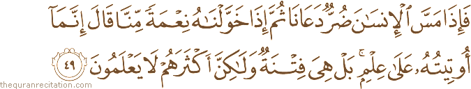 فَإِذَا مَسَّ الْإِنْسَانَ ضُرٌّ دَعَانَا ثُمَّ إِذَا خَوَّلْنَاهُ نِعْمَةً مِنَّا قَالَ إِنَّمَا أُوتِيتُهُ عَلَىٰ عِلْمٍ ۚ بَلْ هِيَ فِتْنَةٌ وَلَٰكِنَّ أَكْثَرَهُمْ لَا يَعْلَمُونَ