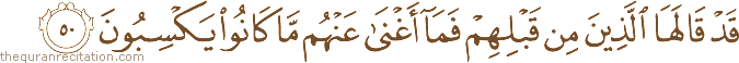 قَدْ قَالَهَا الَّذِينَ مِنْ قَبْلِهِمْ فَمَا أَغْنَىٰ عَنْهُمْ مَا كَانُوا يَكْسِبُونَ