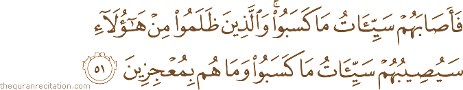 فَأَصَابَهُمْ سَيِّئَاتُ مَا كَسَبُوا ۚ وَالَّذِينَ ظَلَمُوا مِنْ هَٰؤُلَاءِ سَيُصِيبُهُمْ سَيِّئَاتُ مَا كَسَبُوا وَمَا هُمْ بِمُعْجِزِينَ