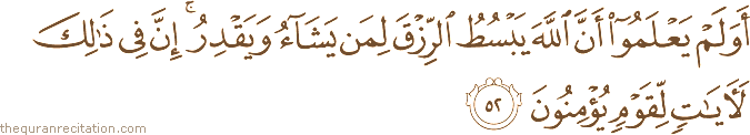 أَوَلَمْ يَعْلَمُوا أَنَّ اللَّهَ يَبْسُطُ الرِّزْقَ لِمَنْ يَشَاءُ وَيَقْدِرُ ۚ إِنَّ فِي ذَٰلِكَ لَآيَاتٍ لِقَوْمٍ يُؤْمِنُونَ
