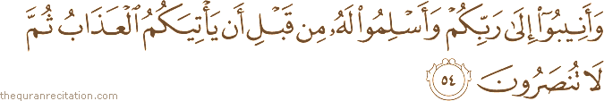 وَأَنِيبُوا إِلَىٰ رَبِّكُمْ وَأَسْلِمُوا لَهُ مِنْ قَبْلِ أَنْ يَأْتِيَكُمُ الْعَذَابُ ثُمَّ لَا تُنْصَرُونَ