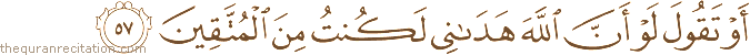 أَوْ تَقُولَ لَوْ أَنَّ اللَّهَ هَدَانِي لَكُنْتُ مِنَ الْمُتَّقِينَ