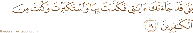 بَلَىٰ قَدْ جَاءَتْكَ آيَاتِي فَكَذَّبْتَ بِهَا وَاسْتَكْبَرْتَ وَكُنْتَ مِنَ الْكَافِرِينَ