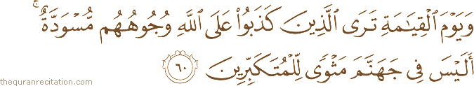 وَيَوْمَ الْقِيَامَةِ تَرَى الَّذِينَ كَذَبُوا عَلَى اللَّهِ وُجُوهُهُمْ مُسْوَدَّةٌ ۚ أَلَيْسَ فِي جَهَنَّمَ مَثْوًى لِلْمُتَكَبِّرِينَ