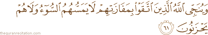 وَيُنَجِّي اللَّهُ الَّذِينَ اتَّقَوْا بِمَفَازَتِهِمْ لَا يَمَسُّهُمُ السُّوءُ وَلَا هُمْ يَحْزَنُونَ
