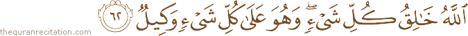اللَّهُ خَالِقُ كُلِّ شَيْءٍ ۖ وَهُوَ عَلَىٰ كُلِّ شَيْءٍ وَكِيلٌ