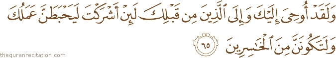 وَلَقَدْ أُوحِيَ إِلَيْكَ وَإِلَى الَّذِينَ مِنْ قَبْلِكَ لَئِنْ أَشْرَكْتَ لَيَحْبَطَنَّ عَمَلُكَ وَلَتَكُونَنَّ مِنَ الْخَاسِرِينَ