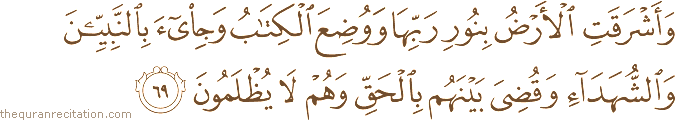 وَأَشْرَقَتِ الْأَرْضُ بِنُورِ رَبِّهَا وَوُضِعَ الْكِتَابُ وَجِيءَ بِالنَّبِيِّينَ وَالشُّهَدَاءِ وَقُضِيَ بَيْنَهُمْ بِالْحَقِّ وَهُمْ لَا يُظْلَمُونَ