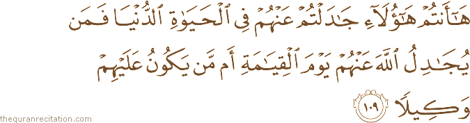 هَا أَنْتُمْ هَٰؤُلَاءِ جَادَلْتُمْ عَنْهُمْ فِي الْحَيَاةِ الدُّنْيَا فَمَنْ يُجَادِلُ اللَّهَ عَنْهُمْ يَوْمَ الْقِيَامَةِ أَمْ مَنْ يَكُونُ عَلَيْهِمْ وَكِيلًا