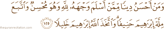 وَمَنْ أَحْسَنُ دِينًا مِمَّنْ أَسْلَمَ وَجْهَهُ لِلَّهِ وَهُوَ مُحْسِنٌ وَاتَّبَعَ مِلَّةَ إِبْرَاهِيمَ حَنِيفًا ۗ وَاتَّخَذَ اللَّهُ إِبْرَاهِيمَ خَلِيلًا