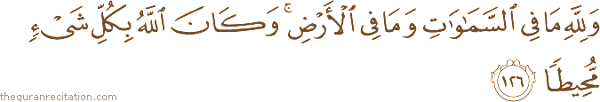 وَلِلَّهِ مَا فِي السَّمَاوَاتِ وَمَا فِي الْأَرْضِ ۚ وَكَانَ اللَّهُ بِكُلِّ شَيْءٍ مُحِيطًا
