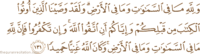 وَلِلَّهِ مَا فِي السَّمَاوَاتِ وَمَا فِي الْأَرْضِ ۗ وَلَقَدْ وَصَّيْنَا الَّذِينَ أُوتُوا الْكِتَابَ مِنْ قَبْلِكُمْ وَإِيَّاكُمْ أَنِ اتَّقُوا اللَّهَ ۚ وَإِنْ تَكْفُرُوا فَإِنَّ لِلَّهِ مَا فِي السَّمَاوَاتِ وَمَا فِي الْأَرْضِ ۚ وَكَانَ اللَّهُ غَنِيًّا حَمِيدًا
