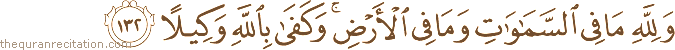 وَلِلَّهِ مَا فِي السَّمَاوَاتِ وَمَا فِي الْأَرْضِ ۚ وَكَفَىٰ بِاللَّهِ وَكِيلًا