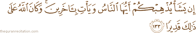 إِنْ يَشَأْ يُذْهِبْكُمْ أَيُّهَا النَّاسُ وَيَأْتِ بِآخَرِينَ ۚ وَكَانَ اللَّهُ عَلَىٰ ذَٰلِكَ قَدِيرًا