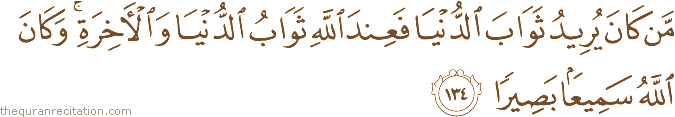 مَنْ كَانَ يُرِيدُ ثَوَابَ الدُّنْيَا فَعِنْدَ اللَّهِ ثَوَابُ الدُّنْيَا وَالْآخِرَةِ ۚ وَكَانَ اللَّهُ سَمِيعًا بَصِيرًا