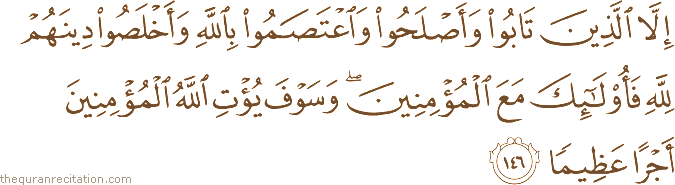 إِلَّا الَّذِينَ تَابُوا وَأَصْلَحُوا وَاعْتَصَمُوا بِاللَّهِ وَأَخْلَصُوا دِينَهُمْ لِلَّهِ فَأُولَٰئِكَ مَعَ الْمُؤْمِنِينَ ۖ وَسَوْفَ يُؤْتِ اللَّهُ الْمُؤْمِنِينَ أَجْرًا عَظِيمًا