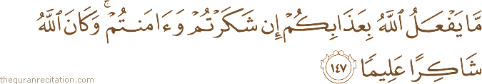 مَا يَفْعَلُ اللَّهُ بِعَذَابِكُمْ إِنْ شَكَرْتُمْ وَآمَنْتُمْ ۚ وَكَانَ اللَّهُ شَاكِرًا عَلِيمًا