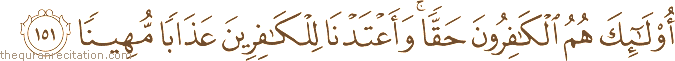 أُولَٰئِكَ هُمُ الْكَافِرُونَ حَقًّا ۚ وَأَعْتَدْنَا لِلْكَافِرِينَ عَذَابًا مُهِينًا