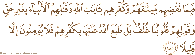فَبِمَا نَقْضِهِمْ مِيثَاقَهُمْ وَكُفْرِهِمْ بِآيَاتِ اللَّهِ وَقَتْلِهِمُ الْأَنْبِيَاءَ بِغَيْرِ حَقٍّ وَقَوْلِهِمْ قُلُوبُنَا غُلْفٌ ۚ بَلْ طَبَعَ اللَّهُ عَلَيْهَا بِكُفْرِهِمْ فَلَا يُؤْمِنُونَ إِلَّا قَلِيلًا