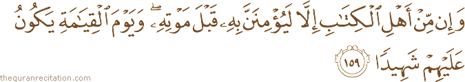 وَإِنْ مِنْ أَهْلِ الْكِتَابِ إِلَّا لَيُؤْمِنَنَّ بِهِ قَبْلَ مَوْتِهِ ۖ وَيَوْمَ الْقِيَامَةِ يَكُونُ عَلَيْهِمْ شَهِيدًا