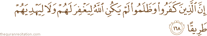 إِنَّ الَّذِينَ كَفَرُوا وَظَلَمُوا لَمْ يَكُنِ اللَّهُ لِيَغْفِرَ لَهُمْ وَلَا لِيَهْدِيَهُمْ طَرِيقًا