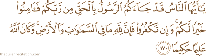 يَا أَيُّهَا النَّاسُ قَدْ جَاءَكُمُ الرَّسُولُ بِالْحَقِّ مِنْ رَبِّكُمْ فَآمِنُوا خَيْرًا لَكُمْ ۚ وَإِنْ تَكْفُرُوا فَإِنَّ لِلَّهِ مَا فِي السَّمَاوَاتِ وَالْأَرْضِ ۚ وَكَانَ اللَّهُ عَلِيمًا حَكِيمًا