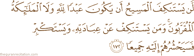 لَنْ يَسْتَنْكِفَ الْمَسِيحُ أَنْ يَكُونَ عَبْدًا لِلَّهِ وَلَا الْمَلَائِكَةُ الْمُقَرَّبُونَ ۚ وَمَنْ يَسْتَنْكِفْ عَنْ عِبَادَتِهِ وَيَسْتَكْبِرْ فَسَيَحْشُرُهُمْ إِلَيْهِ جَمِيعًا