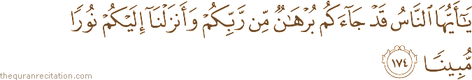 يَا أَيُّهَا النَّاسُ قَدْ جَاءَكُمْ بُرْهَانٌ مِنْ رَبِّكُمْ وَأَنْزَلْنَا إِلَيْكُمْ نُورًا مُبِينًا