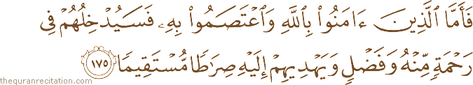 فَأَمَّا الَّذِينَ آمَنُوا بِاللَّهِ وَاعْتَصَمُوا بِهِ فَسَيُدْخِلُهُمْ فِي رَحْمَةٍ مِنْهُ وَفَضْلٍ وَيَهْدِيهِمْ إِلَيْهِ صِرَاطًا مُسْتَقِيمًا