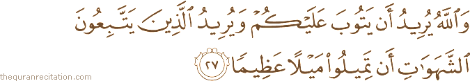 وَاللَّهُ يُرِيدُ أَنْ يَتُوبَ عَلَيْكُمْ وَيُرِيدُ الَّذِينَ يَتَّبِعُونَ الشَّهَوَاتِ أَنْ تَمِيلُوا مَيْلًا عَظِيمًا