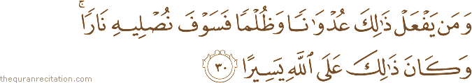 وَمَنْ يَفْعَلْ ذَٰلِكَ عُدْوَانًا وَظُلْمًا فَسَوْفَ نُصْلِيهِ نَارًا ۚ وَكَانَ ذَٰلِكَ عَلَى اللَّهِ يَسِيرًا