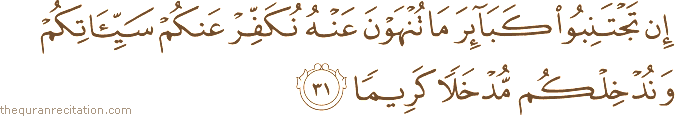 إِنْ تَجْتَنِبُوا كَبَائِرَ مَا تُنْهَوْنَ عَنْهُ نُكَفِّرْ عَنْكُمْ سَيِّئَاتِكُمْ وَنُدْخِلْكُمْ مُدْخَلًا كَرِيمًا