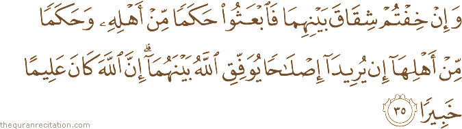 وَإِنْ خِفْتُمْ شِقَاقَ بَيْنِهِمَا فَابْعَثُوا حَكَمًا مِنْ أَهْلِهِ وَحَكَمًا مِنْ أَهْلِهَا إِنْ يُرِيدَا إِصْلَاحًا يُوَفِّقِ اللَّهُ بَيْنَهُمَا ۗ إِنَّ اللَّهَ كَانَ عَلِيمًا خَبِيرًا