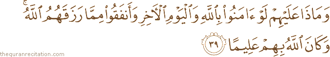 وَمَاذَا عَلَيْهِمْ لَوْ آمَنُوا بِاللَّهِ وَالْيَوْمِ الْآخِرِ وَأَنْفَقُوا مِمَّا رَزَقَهُمُ اللَّهُ ۚ وَكَانَ اللَّهُ بِهِمْ عَلِيمًا