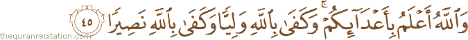 وَاللَّهُ أَعْلَمُ بِأَعْدَائِكُمْ ۚ وَكَفَىٰ بِاللَّهِ وَلِيًّا وَكَفَىٰ بِاللَّهِ نَصِيرًا
