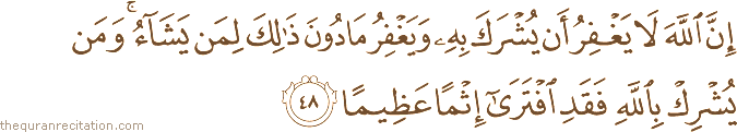 إِنَّ اللَّهَ لَا يَغْفِرُ أَنْ يُشْرَكَ بِهِ وَيَغْفِرُ مَا دُونَ ذَٰلِكَ لِمَنْ يَشَاءُ ۚ وَمَنْ يُشْرِكْ بِاللَّهِ فَقَدِ افْتَرَىٰ إِثْمًا عَظِيمًا