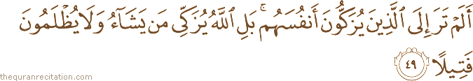 أَلَمْ تَرَ إِلَى الَّذِينَ يُزَكُّونَ أَنْفُسَهُمْ ۚ بَلِ اللَّهُ يُزَكِّي مَنْ يَشَاءُ وَلَا يُظْلَمُونَ فَتِيلًا