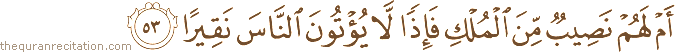 أَمْ لَهُمْ نَصِيبٌ مِنَ الْمُلْكِ فَإِذًا لَا يُؤْتُونَ النَّاسَ نَقِيرًا