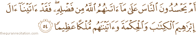 أَمْ يَحْسُدُونَ النَّاسَ عَلَىٰ مَا آتَاهُمُ اللَّهُ مِنْ فَضْلِهِ ۖ فَقَدْ آتَيْنَا آلَ إِبْرَاهِيمَ الْكِتَابَ وَالْحِكْمَةَ وَآتَيْنَاهُمْ مُلْكًا عَظِيمًا