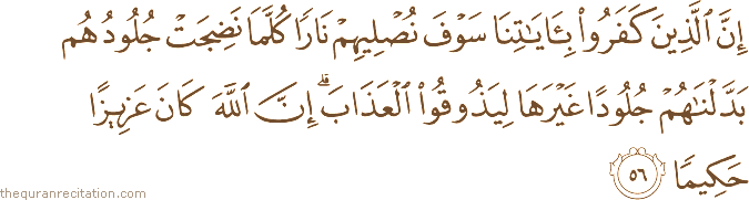 إِنَّ الَّذِينَ كَفَرُوا بِآيَاتِنَا سَوْفَ نُصْلِيهِمْ نَارًا كُلَّمَا نَضِجَتْ جُلُودُهُمْ بَدَّلْنَاهُمْ جُلُودًا غَيْرَهَا لِيَذُوقُوا الْعَذَابَ ۗ إِنَّ اللَّهَ كَانَ عَزِيزًا حَكِيمًا