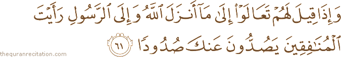 وَإِذَا قِيلَ لَهُمْ تَعَالَوْا إِلَىٰ مَا أَنْزَلَ اللَّهُ وَإِلَى الرَّسُولِ رَأَيْتَ الْمُنَافِقِينَ يَصُدُّونَ عَنْكَ صُدُودًا