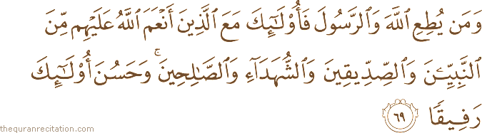 وَمَنْ يُطِعِ اللَّهَ وَالرَّسُولَ فَأُولَٰئِكَ مَعَ الَّذِينَ أَنْعَمَ اللَّهُ عَلَيْهِمْ مِنَ النَّبِيِّينَ وَالصِّدِّيقِينَ وَالشُّهَدَاءِ وَالصَّالِحِينَ ۚ وَحَسُنَ أُولَٰئِكَ رَفِيقًا