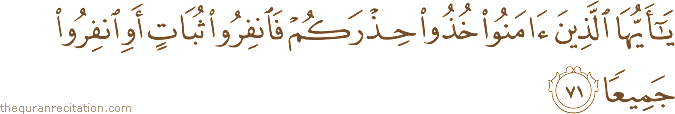 يَا أَيُّهَا الَّذِينَ آمَنُوا خُذُوا حِذْرَكُمْ فَانْفِرُوا ثُبَاتٍ أَوِ انْفِرُوا جَمِيعًا