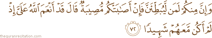 وَإِنَّ مِنْكُمْ لَمَنْ لَيُبَطِّئَنَّ فَإِنْ أَصَابَتْكُمْ مُصِيبَةٌ قَالَ قَدْ أَنْعَمَ اللَّهُ عَلَيَّ إِذْ لَمْ أَكُنْ مَعَهُمْ شَهِيدًا