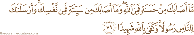 مَا أَصَابَكَ مِنْ حَسَنَةٍ فَمِنَ اللَّهِ ۖ وَمَا أَصَابَكَ مِنْ سَيِّئَةٍ فَمِنْ نَفْسِكَ ۚ وَأَرْسَلْنَاكَ لِلنَّاسِ رَسُولًا ۚ وَكَفَىٰ بِاللَّهِ شَهِيدًا