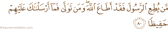 مَنْ يُطِعِ الرَّسُولَ فَقَدْ أَطَاعَ اللَّهَ ۖ وَمَنْ تَوَلَّىٰ فَمَا أَرْسَلْنَاكَ عَلَيْهِمْ حَفِيظًا
