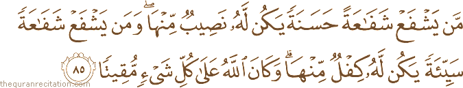 مَنْ يَشْفَعْ شَفَاعَةً حَسَنَةً يَكُنْ لَهُ نَصِيبٌ مِنْهَا ۖ وَمَنْ يَشْفَعْ شَفَاعَةً سَيِّئَةً يَكُنْ لَهُ كِفْلٌ مِنْهَا ۗ وَكَانَ اللَّهُ عَلَىٰ كُلِّ شَيْءٍ مُقِيتًا