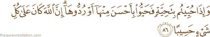 وَإِذَا حُيِّيتُمْ بِتَحِيَّةٍ فَحَيُّوا بِأَحْسَنَ مِنْهَا أَوْ رُدُّوهَا ۗ إِنَّ اللَّهَ كَانَ عَلَىٰ كُلِّ شَيْءٍ حَسِيبًا
