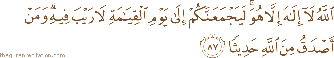 اللَّهُ لَا إِلَٰهَ إِلَّا هُوَ ۚ لَيَجْمَعَنَّكُمْ إِلَىٰ يَوْمِ الْقِيَامَةِ لَا رَيْبَ فِيهِ ۗ وَمَنْ أَصْدَقُ مِنَ اللَّهِ حَدِيثًا